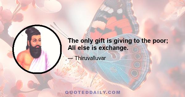 The only gift is giving to the poor; All else is exchange.