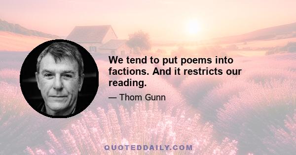 We tend to put poems into factions. And it restricts our reading.