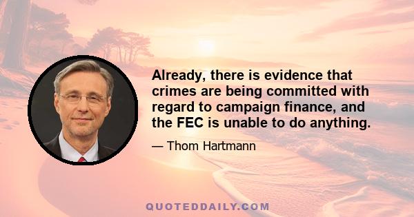 Already, there is evidence that crimes are being committed with regard to campaign finance, and the FEC is unable to do anything.