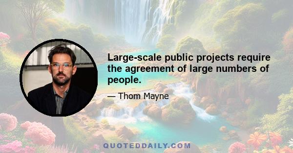 Large-scale public projects require the agreement of large numbers of people.