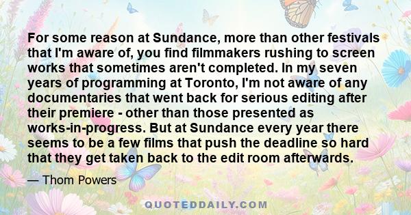 For some reason at Sundance, more than other festivals that I'm aware of, you find filmmakers rushing to screen works that sometimes aren't completed. In my seven years of programming at Toronto, I'm not aware of any