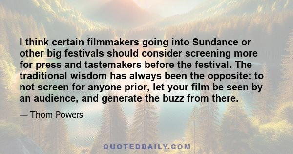 I think certain filmmakers going into Sundance or other big festivals should consider screening more for press and tastemakers before the festival. The traditional wisdom has always been the opposite: to not screen for