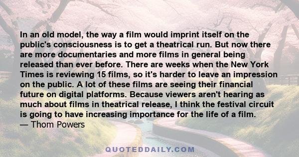 In an old model, the way a film would imprint itself on the public's consciousness is to get a theatrical run. But now there are more documentaries and more films in general being released than ever before. There are