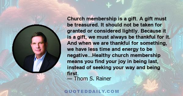 Church membership is a gift. A gift must be treasured. It should not be taken for granted or considered lightly. Because it is a gift, we must always be thankful for it. And when we are thankful for something, we have