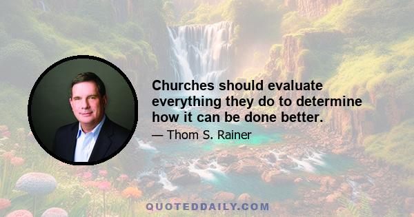 Churches should evaluate everything they do to determine how it can be done better.