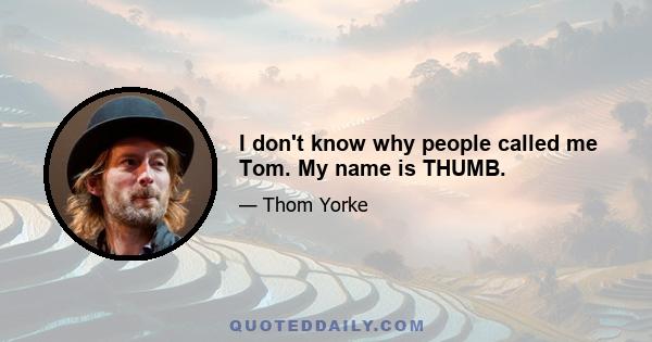 I don't know why people called me Tom. My name is THUMB.