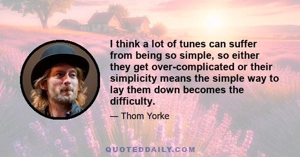 I think a lot of tunes can suffer from being so simple, so either they get over-complicated or their simplicity means the simple way to lay them down becomes the difficulty.