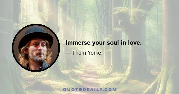 Immerse your soul in love.