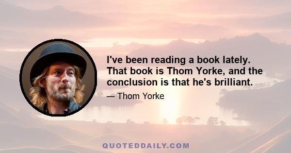 I've been reading a book lately. That book is Thom Yorke, and the conclusion is that he's brilliant.