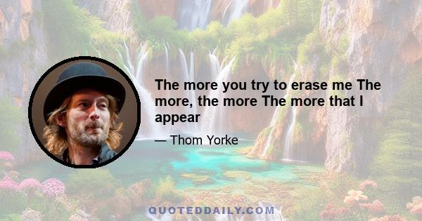 The more you try to erase me The more, the more The more that I appear