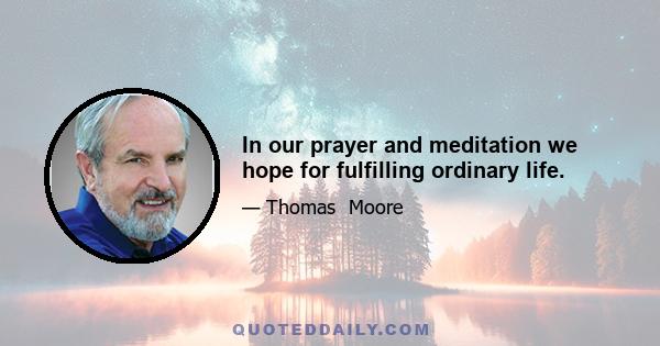 In our prayer and meditation we hope for fulfilling ordinary life.