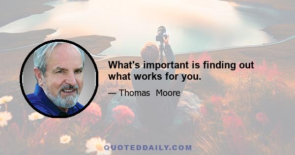 What's important is finding out what works for you.