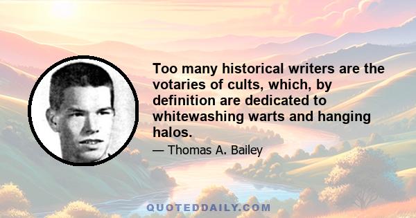 Too many historical writers are the votaries of cults, which, by definition are dedicated to whitewashing warts and hanging halos.