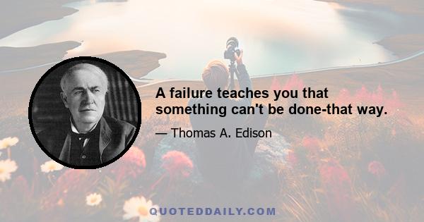 A failure teaches you that something can't be done-that way.