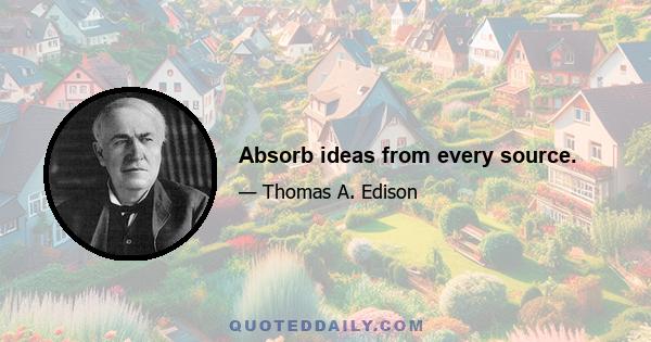 Absorb ideas from every source.