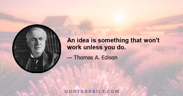 An idea is something that won't work unless you do.