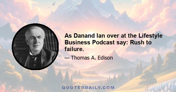 As Danand Ian over at the Lifestyle Business Podcast say: Rush to failure.