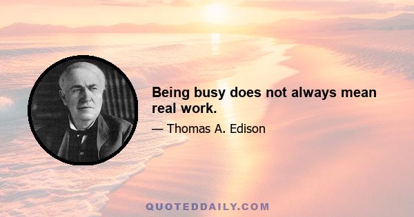 Being busy does not always mean real work.