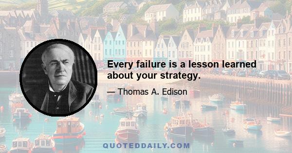 Every failure is a lesson learned about your strategy.