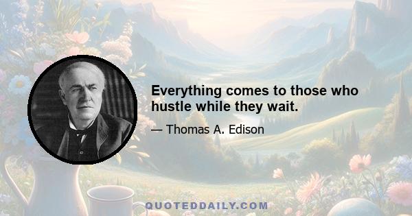 Everything comes to those who hustle while they wait.