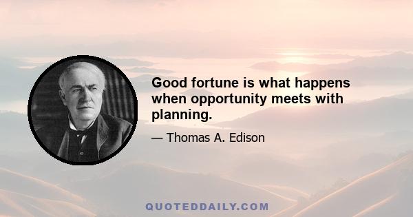 Good fortune is what happens when opportunity meets with planning.