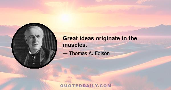 Great ideas originate in the muscles.