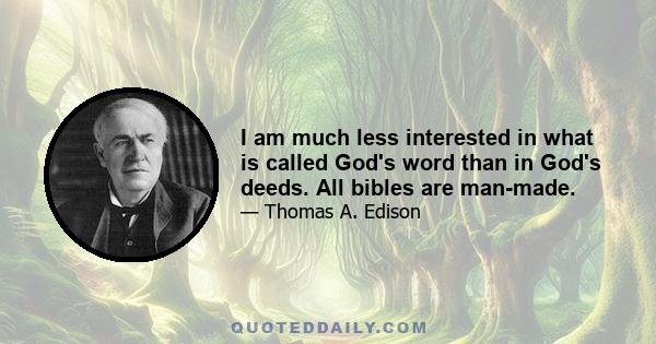 I am much less interested in what is called God's word than in God's deeds. All bibles are man-made.