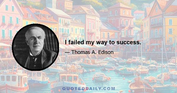 I failed my way to success.