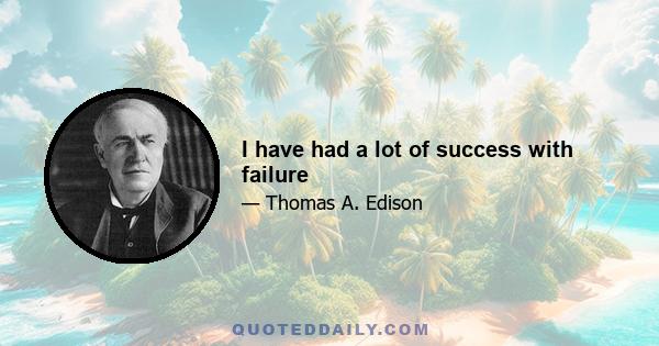 I have had a lot of success with failure