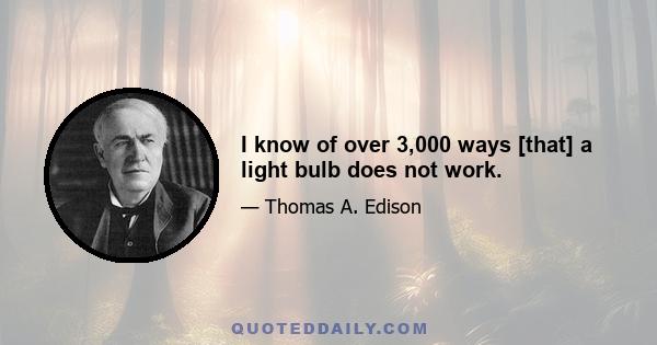 I know of over 3,000 ways [that] a light bulb does not work.