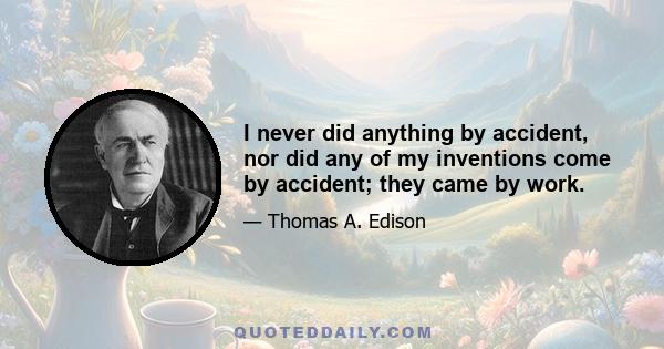 I never did anything by accident, nor did any of my inventions come by accident; they came by work.