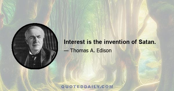 Interest is the invention of Satan.