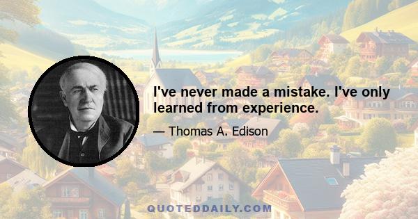 I've never made a mistake. I've only learned from experience.