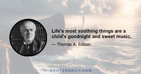 Life's most soothing things are a child's goodnight and sweet music.