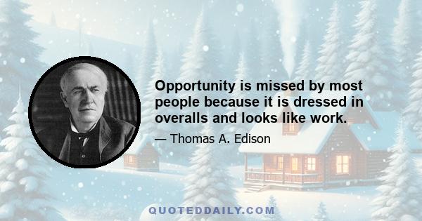 Opportunity is missed by most people because it is dressed in overalls and looks like work.