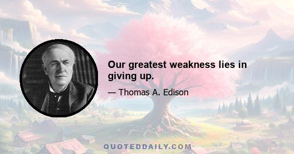 Our greatest weakness lies in giving up.