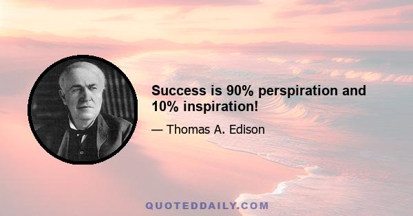 Success is 90% perspiration and 10% inspiration!