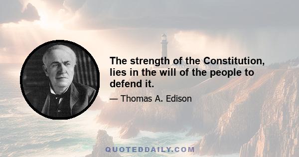 The strength of the Constitution, lies in the will of the people to defend it.