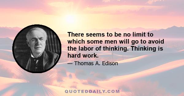 There seems to be no limit to which some men will go to avoid the labor of thinking. Thinking is hard work.