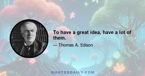 To have a great idea, have a lot of them.