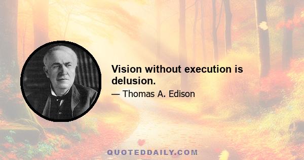 Vision without execution is delusion.