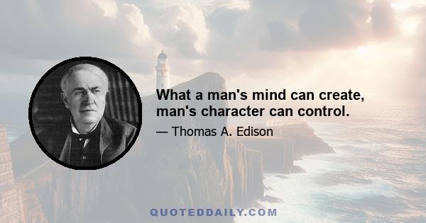 What a man's mind can create, man's character can control.