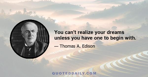 You can't realize your dreams unless you have one to begin with.