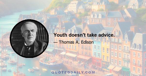 Youth doesn't take advice.