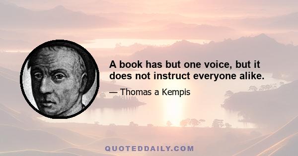 A book has but one voice, but it does not instruct everyone alike.