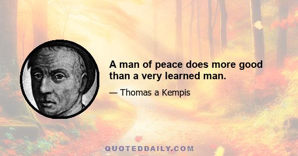 A man of peace does more good than a very learned man.