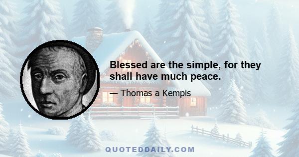 Blessed are the simple, for they shall have much peace.