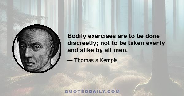 Bodily exercises are to be done discreetly; not to be taken evenly and alike by all men.