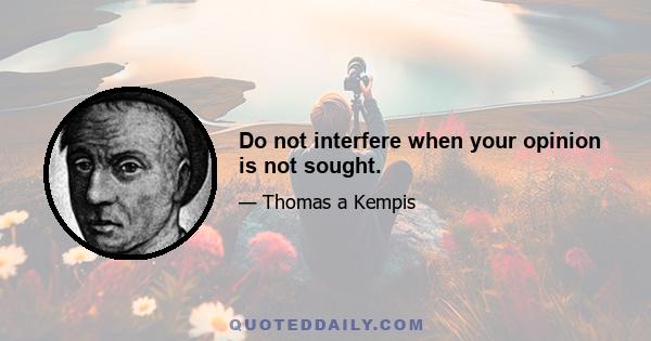 Do not interfere when your opinion is not sought.