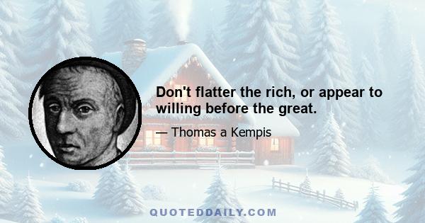 Don't flatter the rich, or appear to willing before the great.